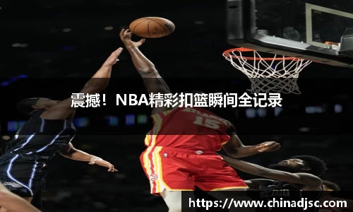 震撼！NBA精彩扣篮瞬间全记录